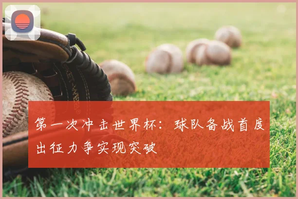 第一次冲击世界杯：球队备战首度出征力争实现突破