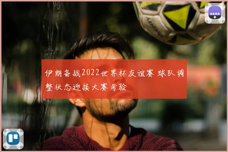 伊朗备战2022世界杯友谊赛 球队调整状态迎接大赛考验