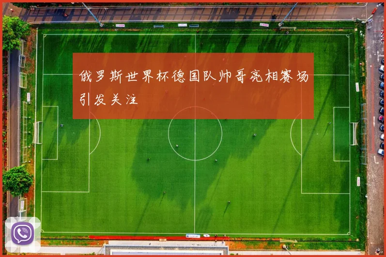 俄罗斯世界杯德国队帅哥亮相赛场引发关注