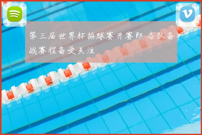 第三届世界杯排球赛开赛即 各队备战赛程备受关注