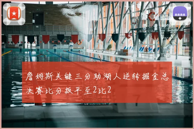 詹姆斯关键三分助湖人逆转掘金总决赛比分扳平至2比2