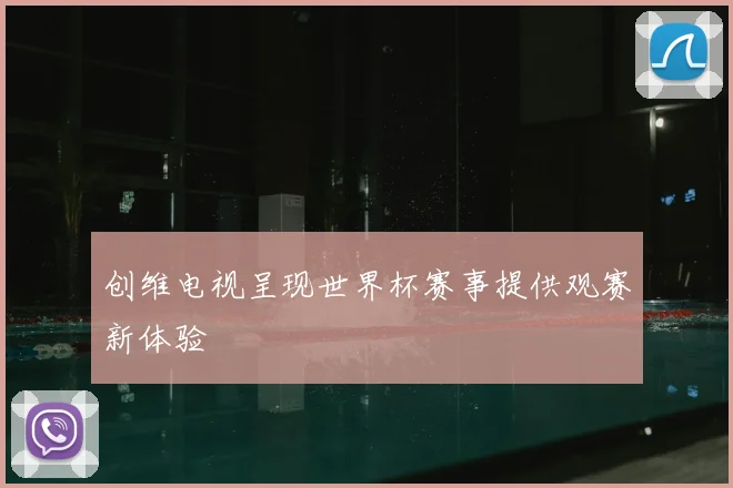 创维电视呈现世界杯赛事提供观赛新体验
