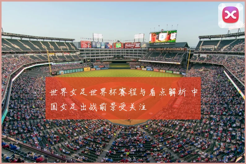 世界女足世界杯赛程与看点解析 中国女足出战前景受关注