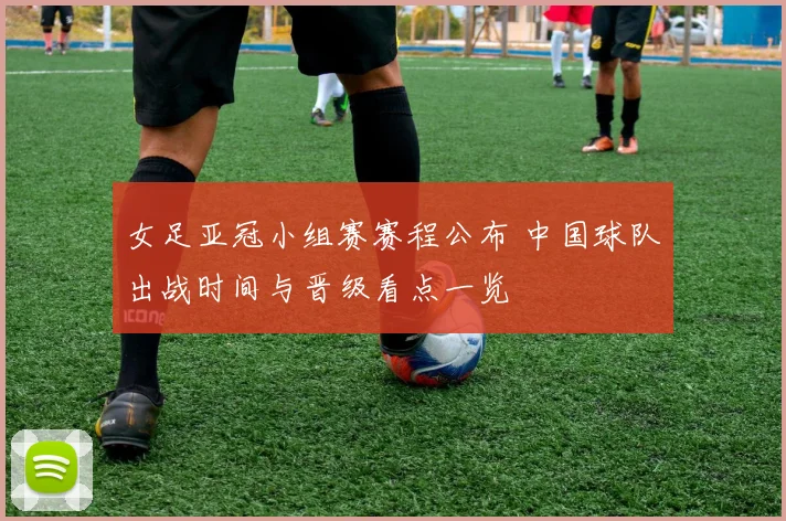 女足亚冠小组赛赛程公布 中国球队出战时间与晋级看点一览