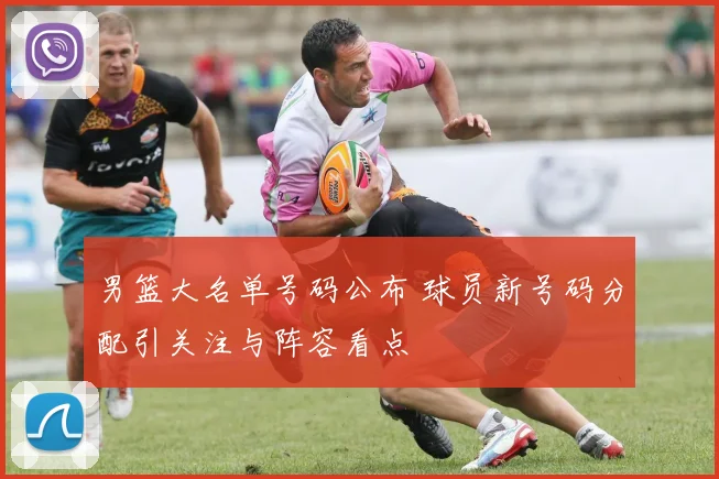 男篮大名单号码公布 球员新号码分配引关注与阵容看点