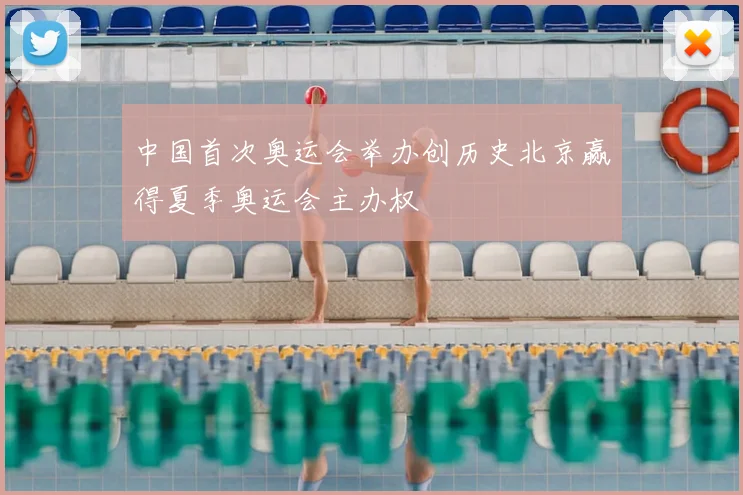 中国首次奥运会举办创历史北京赢得夏季奥运会主办权
