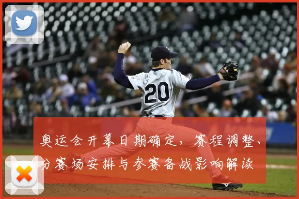 奥运会开幕日期确定，赛程调整、分赛场安排与参赛备战影响解读