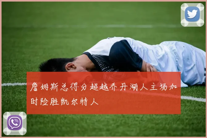 詹姆斯总得分超越乔丹湖人主场加时险胜凯尔特人