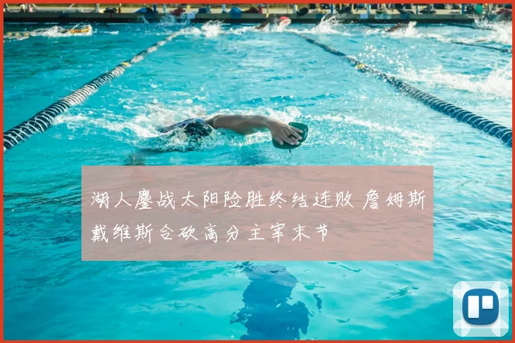 湖人鏖战太阳险胜终结连败 詹姆斯戴维斯合砍高分主宰末节