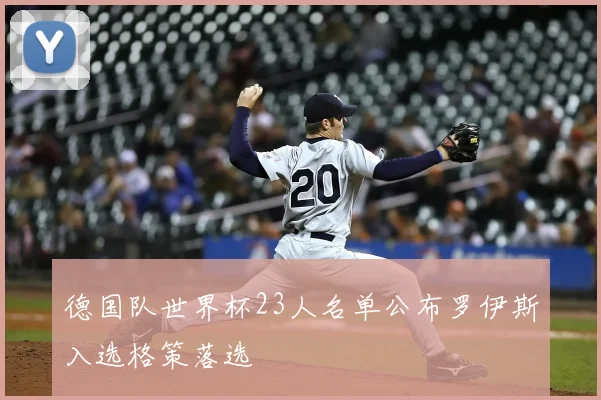 德国队世界杯23人名单公布罗伊斯入选格策落选