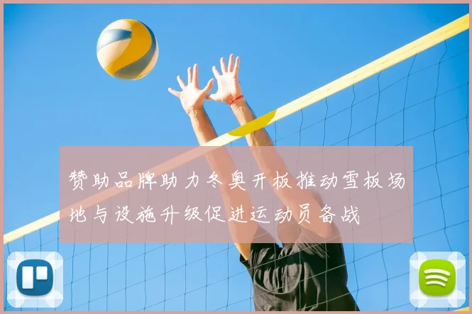 赞助品牌助力冬奥开板推动雪板场地与设施升级促进运动员备战