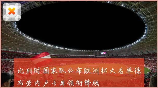 比利时国家队公布欧洲杯大名单德布劳内卢卡库领衔锋线