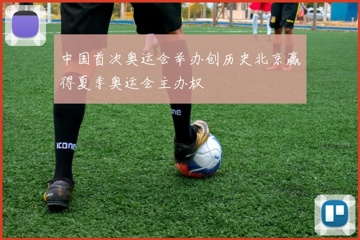 中国首次奥运会举办创历史北京赢得夏季奥运会主办权
