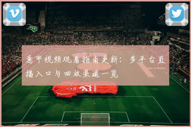 意甲视频观看指南更新:多平台直播入口与回放渠道一览