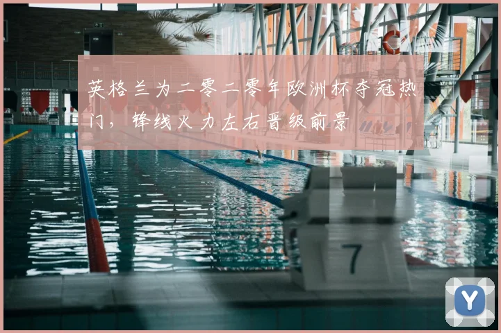 英格兰为二零二零年欧洲杯夺冠热门，锋线火力左右晋级前景