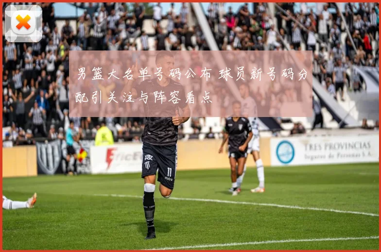 男篮大名单号码公布 球员新号码分配引关注与阵容看点