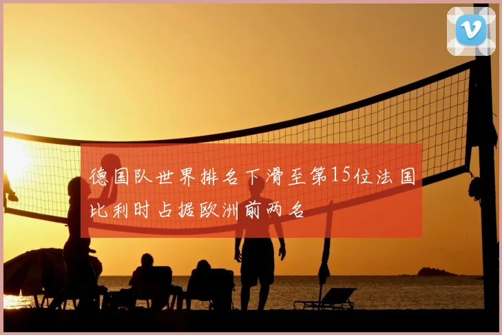 德国队世界排名下滑至第15位法国比利时占据欧洲前两名