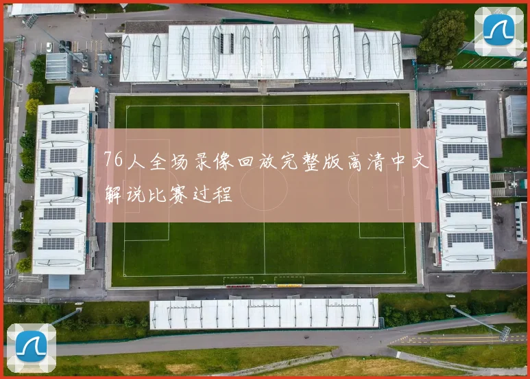 76人全场录像回放完整版高清中文解说比赛过程