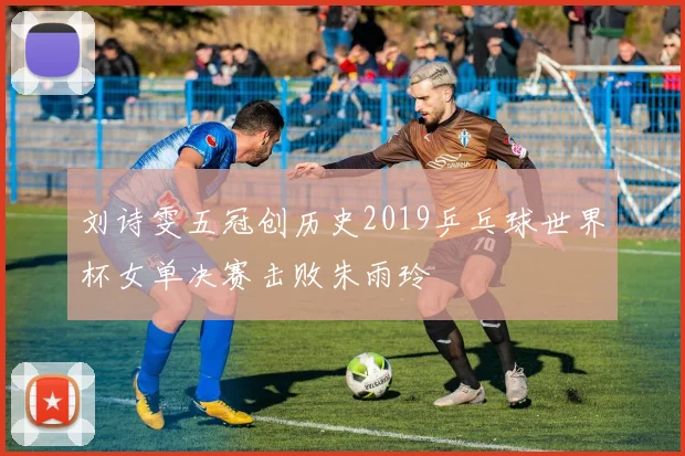 刘诗雯五冠创历史2019乒乓球世界杯女单决赛击败朱雨玲