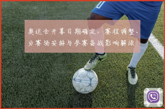 奥运会开幕日期确定,赛程调整、分赛场安排与参赛备战影响解读