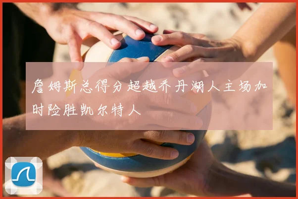 詹姆斯总得分超越乔丹湖人主场加时险胜凯尔特人